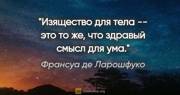 Франсуа де Ларошфуко цитата: "Изящество для тела -- это то же, что здравый смысл для ума."