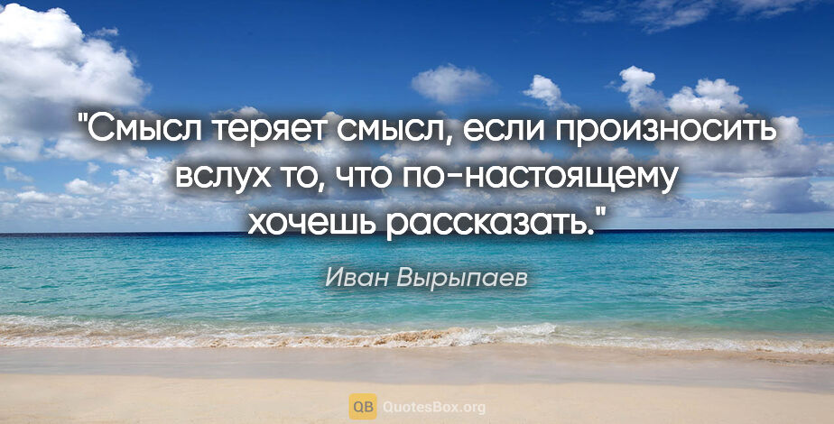 Иван Вырыпаев цитата: "Смысл теряет смысл, если произносить вслух то, что..."