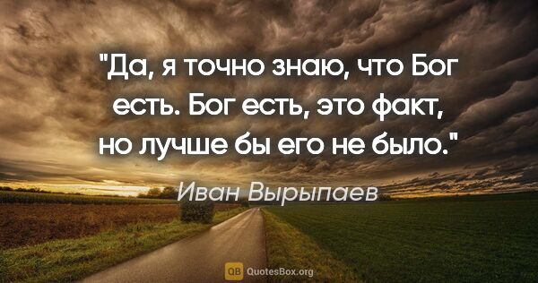 Иван Вырыпаев цитата: "Да, я точно знаю, что Бог есть. Бог есть, это факт, но лучше..."