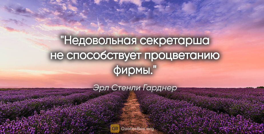 Эрл Стенли Гарднер цитата: "Недовольная секретарша не способствует процветанию фирмы."