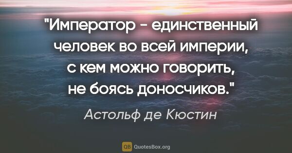 Астольф де Кюстин цитата: "Император - единственный человек во всей империи, с кем можно..."