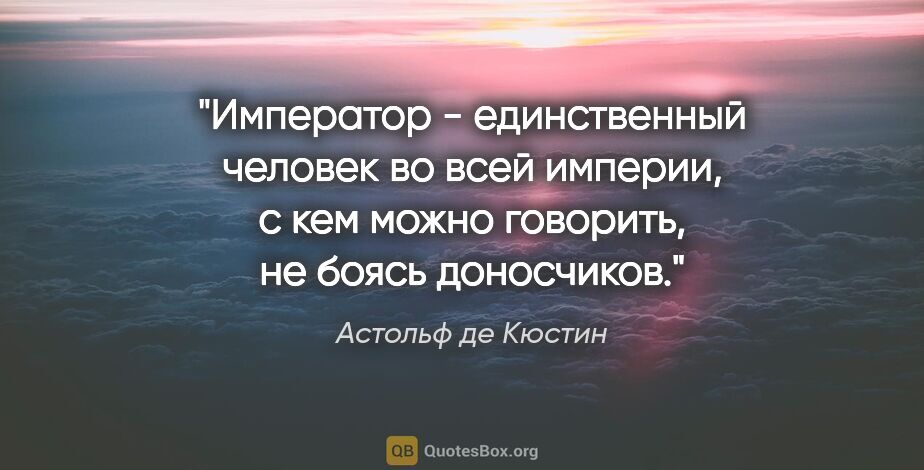 Астольф де Кюстин цитата: "Император - единственный человек во всей империи, с кем можно..."