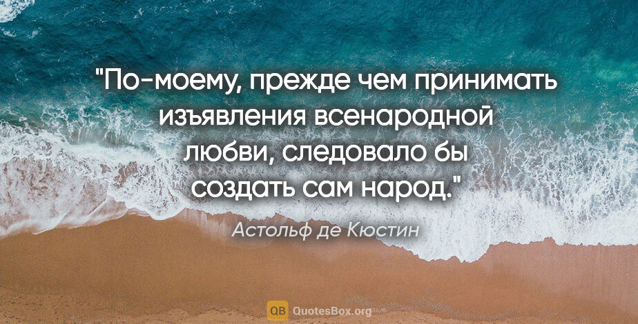 Астольф де Кюстин цитата: "По-моему, прежде чем принимать изъявления всенародной любви,..."