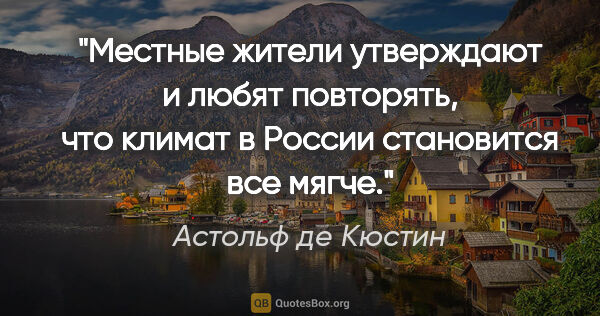 Астольф де Кюстин цитата: "Местные жители утверждают и любят повторять, что климат в..."