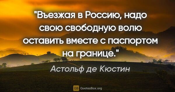 Астольф де Кюстин цитата: "Въезжая в Россию, надо свою свободную волю оставить вместе с..."