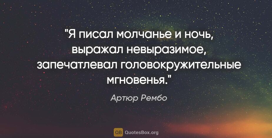 Артюр Рембо цитата: "Я писал молчанье и ночь, выражал невыразимое, запечатлевал..."