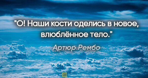 Артюр Рембо цитата: "О! Наши кости оделись в новое, влюблённое тело."