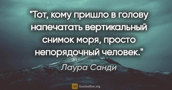 Лаура Санди цитата: "Тот, кому пришло в голову напечатать вертикальный снимок моря,..."