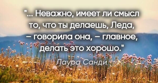 Лаура Санди цитата: " Неважно, имеет ли смысл то, что ты делаешь, Леда, – говорила..."