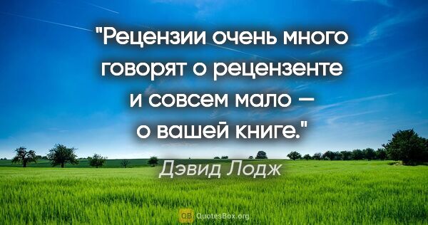 Дэвид Лодж цитата: "Рецензии очень много говорят о рецензенте и совсем мало — о..."