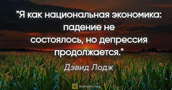 Дэвид Лодж цитата: "Я как национальная экономика: падение не состоялось, но..."