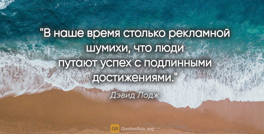 Дэвид Лодж цитата: "В наше время столько рекламной шумихи, что люди путают успех с..."