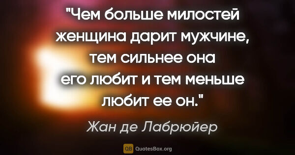 Жан де Лабрюйер цитата: "Чем больше милостей женщина дарит мужчине, тем сильнее она его..."