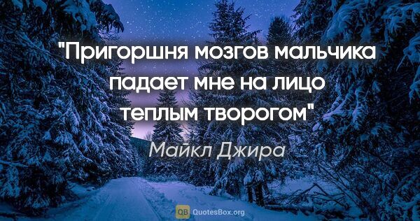 Майкл Джира цитата: ""Пригоршня мозгов мальчика падает мне на лицо теплым творогом""