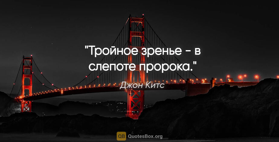 Джон Китс цитата: "Тройное зренье - в слепоте пророка."