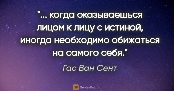 Гас Ван Сент цитата: " когда оказываешься лицом к лицу с истиной, иногда необходимо..."