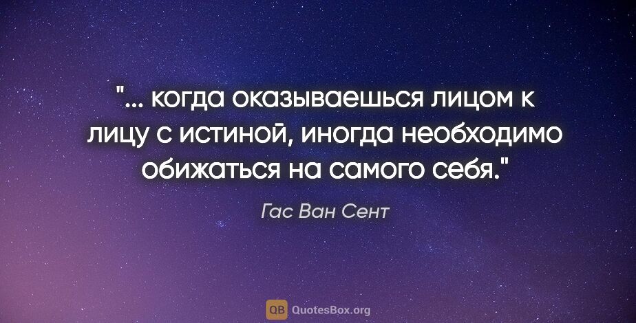 Гас Ван Сент цитата: " когда оказываешься лицом к лицу с истиной, иногда необходимо..."