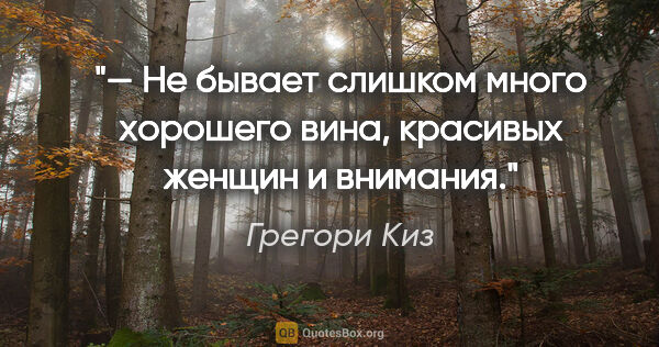 Грегори Киз цитата: "— Не бывает слишком много хорошего вина, красивых женщин и..."