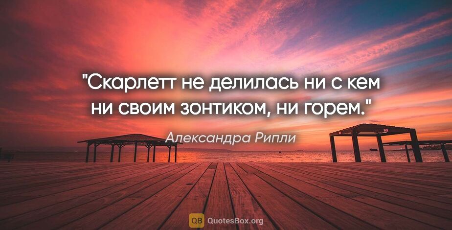 Александра Рипли цитата: "Скарлетт не делилась ни с кем ни своим зонтиком, ни горем."