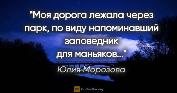 Юлия Морозова цитата: "Моя дорога лежала через парк, по виду напоминавший заповедник..."