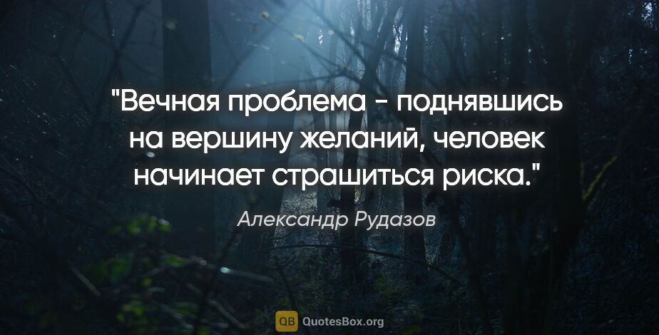 Александр Рудазов цитата: "Вечная проблема - поднявшись на вершину желаний, человек..."