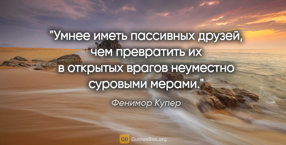 Фенимор Купер цитата: "Умнее иметь пассивных друзей, чем превратить их в открытых..."