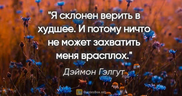 Дэймон Гэлгут цитата: "Я склонен верить в худшее. И потому ничто не может захватить..."