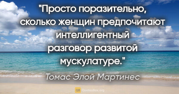 Томас Элой Мартинес цитата: "Просто поразительно, сколько женщин предпочитают..."