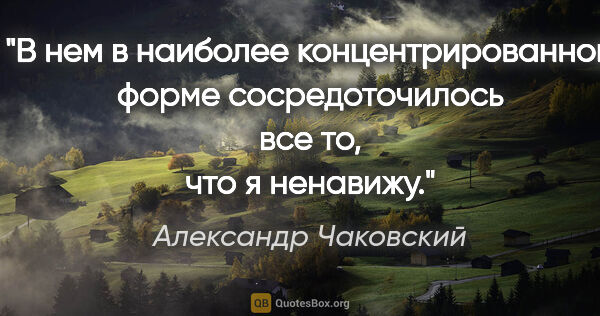 Александр Чаковский цитата: "В нем в наиболее концентрированной форме сосредоточилось все..."