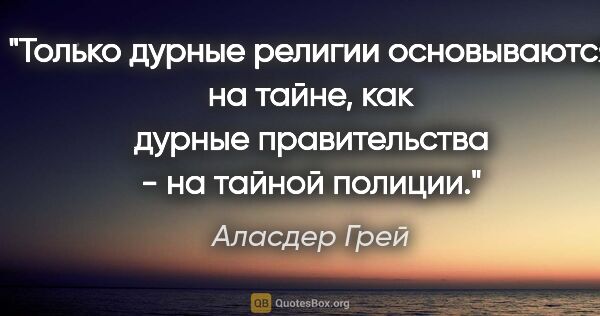 Аласдер Грей цитата: "Только дурные религии основываются на тайне, как дурные..."