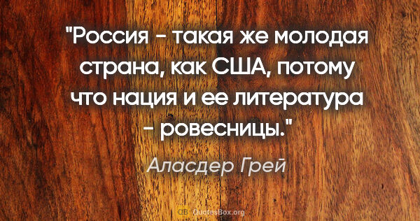 Аласдер Грей цитата: "Россия - такая же молодая страна, как США, потому что нация и..."