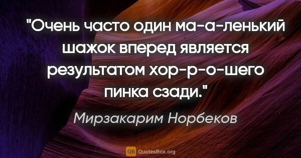 Мирзакарим Норбеков цитата: "Очень часто один ма-а-ленький шажок вперед является..."