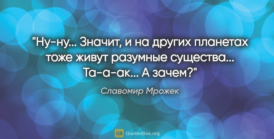 Славомир Мрожек цитата: "Ну-ну... Значит, и на других планетах тоже живут разумные..."