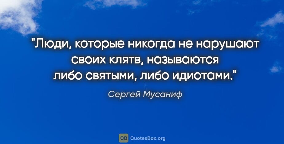 Сергей Мусаниф цитата: "Люди, которые никогда не нарушают своих клятв, называются либо..."