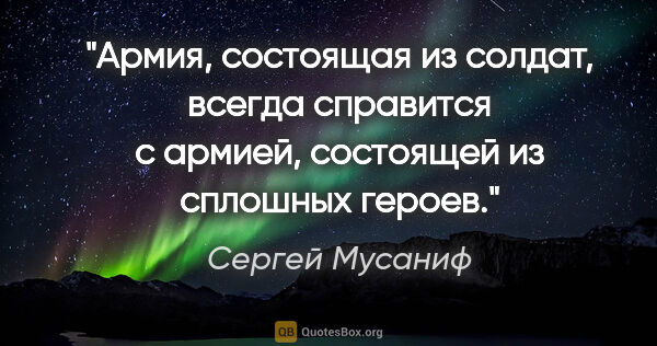 Сергей Мусаниф цитата: "Армия, состоящая из солдат, всегда справится с армией,..."