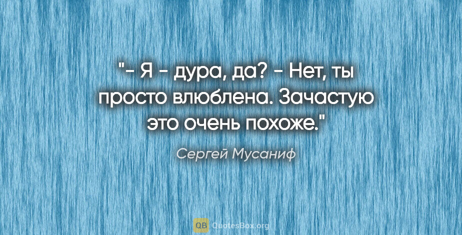 Сергей Мусаниф цитата: "- Я - дура, да?

- Нет, ты просто влюблена. Зачастую это очень..."