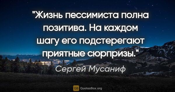 Сергей Мусаниф цитата: "Жизнь пессимиста полна позитива. На каждом шагу его..."