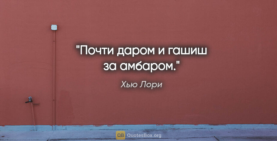 Хью Лори цитата: "Почти даром и гашиш за амбаром."