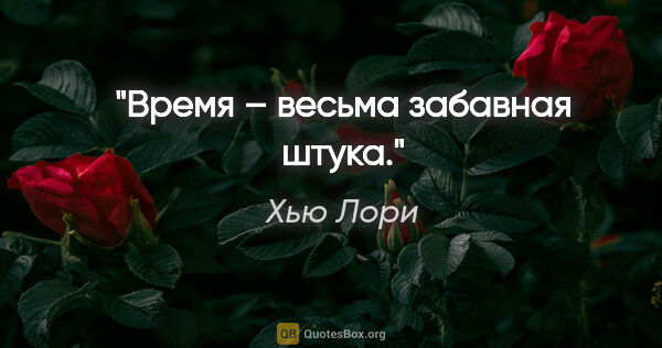 Хью Лори цитата: "Время – весьма забавная штука."