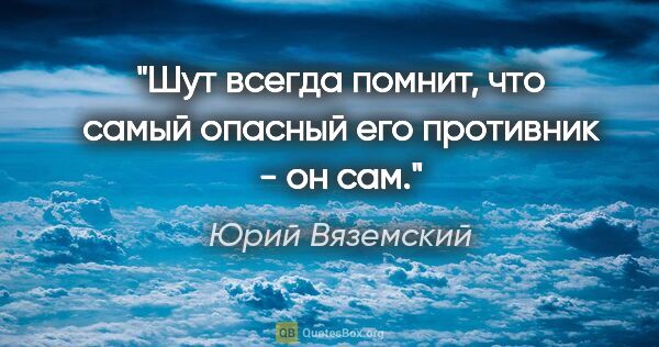 Юрий Вяземский цитата: "Шут всегда помнит, что самый опасный его противник - он сам."