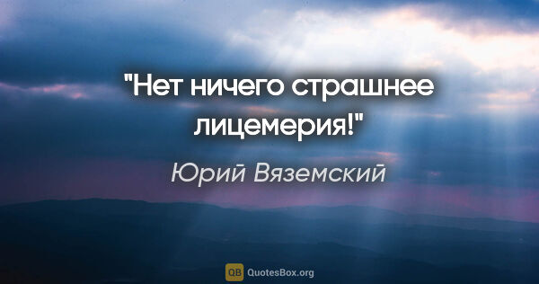 Юрий Вяземский цитата: "Нет ничего страшнее лицемерия!"