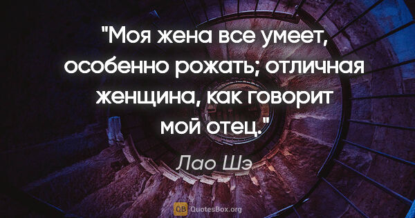 Лао Шэ цитата: "Моя жена все умеет, особенно рожать; отличная женщина, как..."