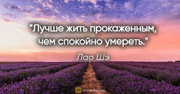 Лао Шэ цитата: "Лучше жить прокаженным, чем спокойно умереть."