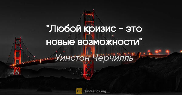 Уинстон Черчилль цитата: "Любой кризис - это новые возможности"