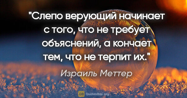 Израиль Меттер цитата: "Слепо верующий начинает с того, что не требует объяснений, а..."