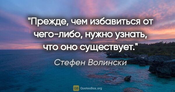 Стефен Волински цитата: "Прежде, чем избавиться от чего-либо, нужно узнать, что оно..."