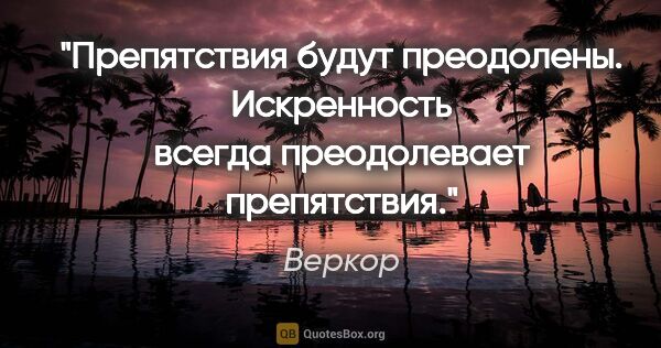 Веркор цитата: "Препятствия будут преодолены. Искренность всегда преодолевает..."