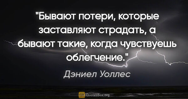 Дэниел Уоллес цитата: "Бывают потери, которые заставляют страдать, а бывают такие,..."