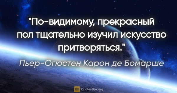 Пьер-Огюстен Карон де Бомарше цитата: "По-видимому, прекрасный пол тщательно изучил искусство..."