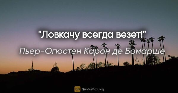 Пьер-Огюстен Карон де Бомарше цитата: "Ловкачу всегда везет!"